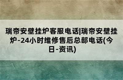 瑞帝安壁挂炉客服电话|瑞帝安壁挂炉-24小时维修售后总部电话(今日-资讯)